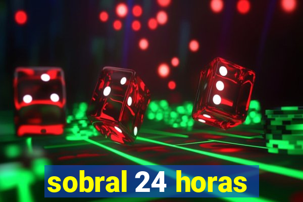 sobral 24 horas